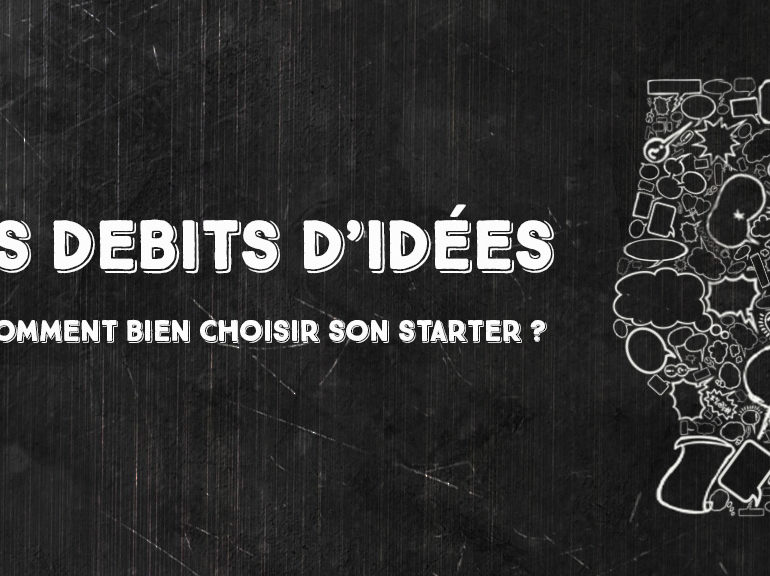 Débits d’idées 7 – Comment bien choisir son starter ?