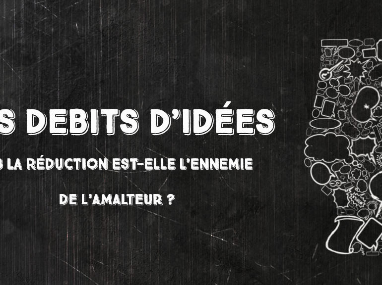 Débits d’idées 8 – La réduction est-elle l’ennemi de l’amalteur ?