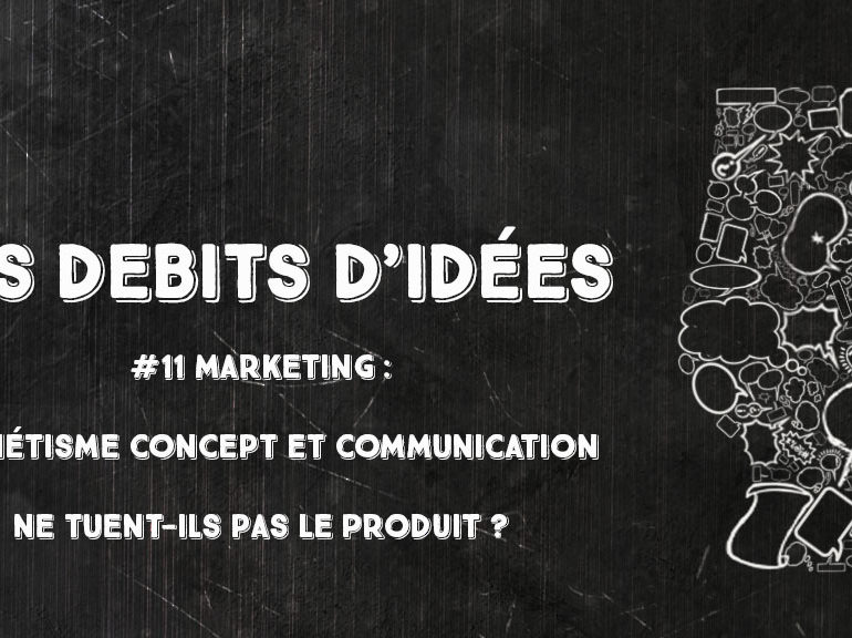 Débits d’idées 11 – Marketing : esthétisme, concept et communication ne tuent-ils pas le produit ?