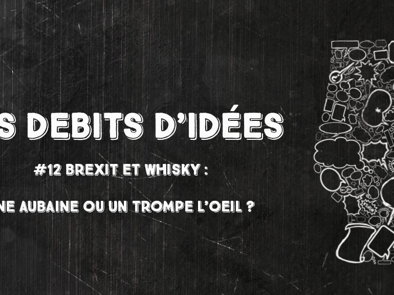 Débits d’idées 12 – Brexit et Whisky : Une aubaine ou un trompe l’oeil ?