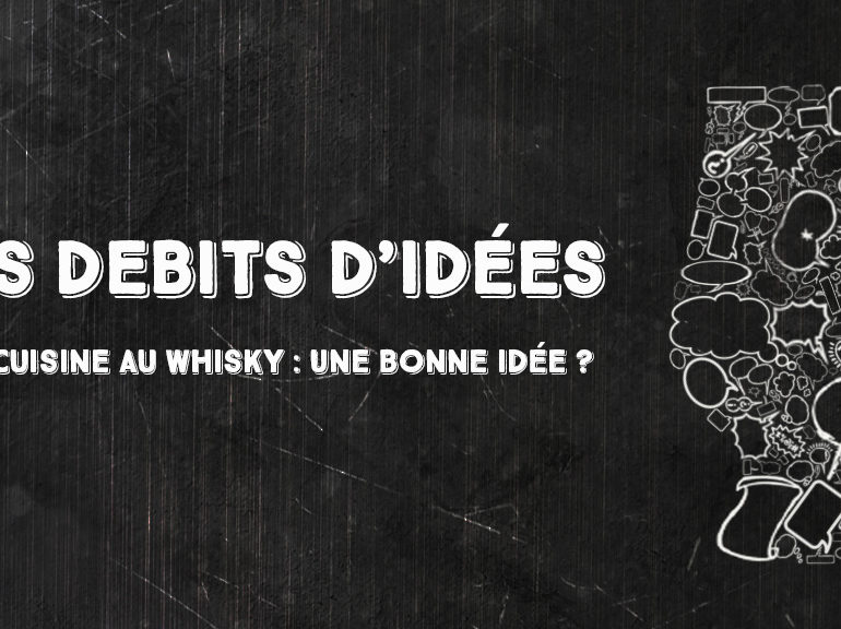 Débits d’idées 14 – Cuisine au whisky : Une bonne idée ?