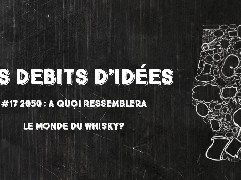 Débits d’idées 17 – 2050 : A quoi ressemblera le monde du whisky?