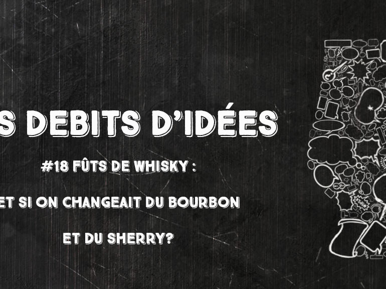 Débits d’idées 18 – Fûts de whisky : et si on changeait du bourbon et du sherry ?