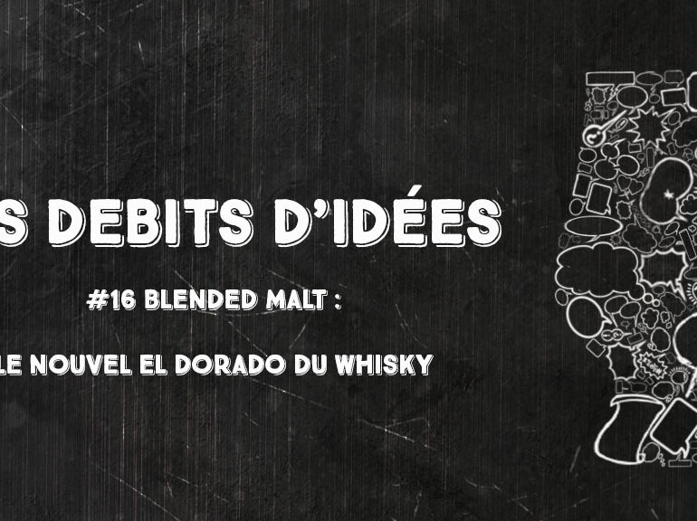 Débits d’idées 16 – Blended Malt : Le nouvel El Dorado du whisky ?