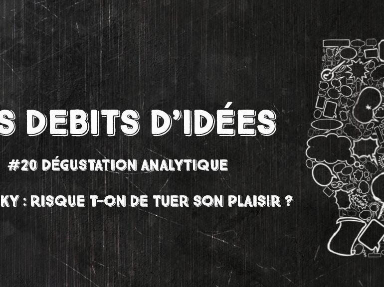 Débits d’idées 20 – Dégustation analytique du Whisky : Risque t-on de tuer son plaisir ?