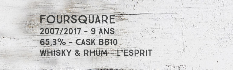 Foursquare – 2007/2017 – 9yo – 65,3% – Cask BB10 – Whisky & Rhum – L’Esprit – Barbade